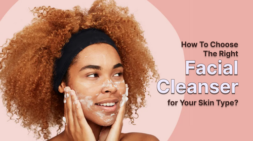How to Choose the Right Facial Cleanser for Your Skin Type?